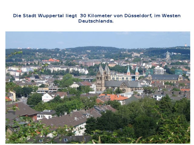  Die Stadt Wuppertal liegt 30 Kilometer von Düsseldorf, im Westen Deutschlands.    