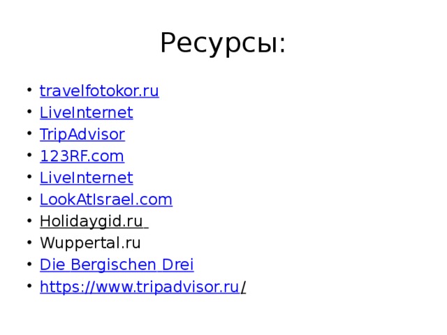 Ресурсы: travelfotokor.ru LiveInternet TripAdvisor 123RF.com LiveInternet LookAtIsrael.com Holidaygid.ru  Wuppertal.ru Die Bergischen  Drei https://www.tripadvisor.ru /   