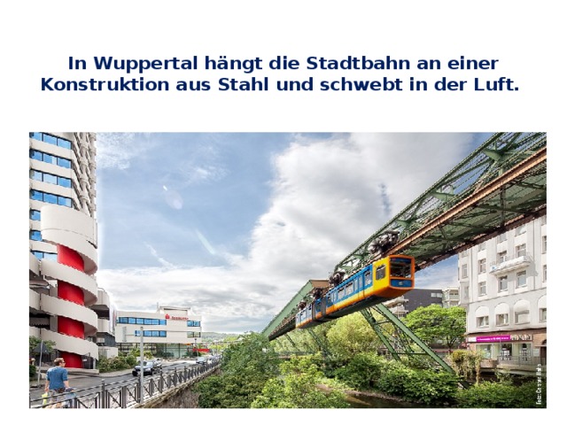  In Wuppertal hängt die Stadtbahn an einer Konstruktion aus Stahl und schwebt in der Luft.   