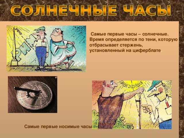 Самые первые часы – солнечные. Время определяется по тени, которую отбрасывает стержень, установленный на циферблате Самые первые носимые часы