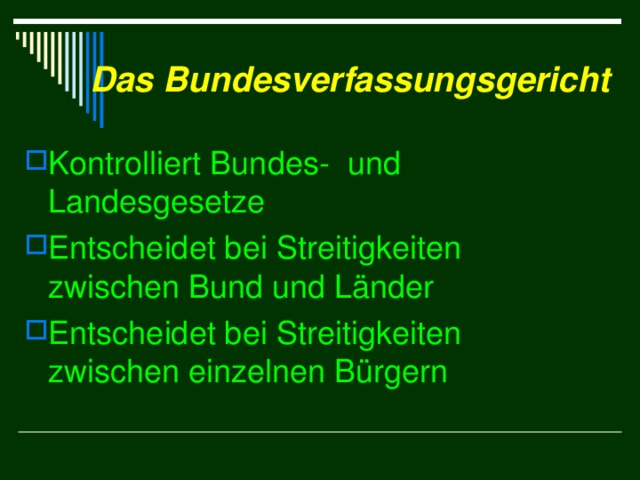 Das Bundesverfassungsgericht Kontrolliert Bundes-  und Landesgesetze Entscheidet bei Streitigkeiten zwischen Bund und Länder Entscheidet bei Streitigkeiten zwischen einzelnen Bürgern 