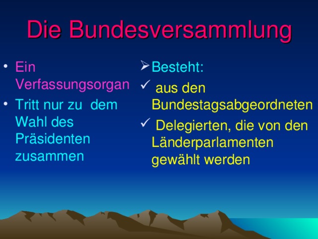 Die Bundesversammlung Ein Verfassungsorgan Tritt nur zu dem Wahl des Präsidenten  zusammen  Besteht :  aus den Bundestagsabgeordneten  Delegierten, die von den Länderparlamenten gewählt werden 