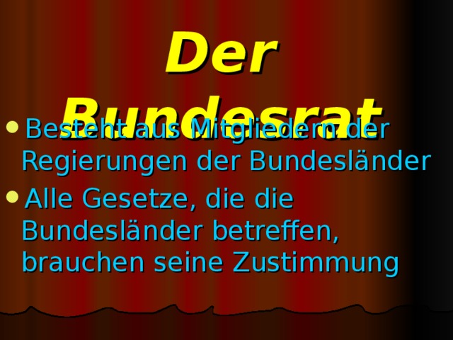 Der Bundesrat Besteht aus Mitgliedern der Regierungen der Bundesländer Alle Gesetze, die die Bundesländer betreffen, brauchen seine Zustimmung 