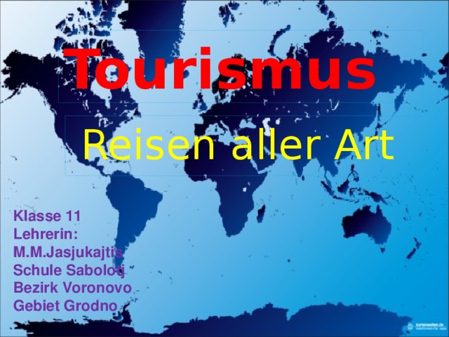Tourismus Reisen aller Art Klasse 11 Lehrerin:  M.M.Jasjukajtis  Schule Sabolotj Bezirk Voronovo Gebiet Grodno 