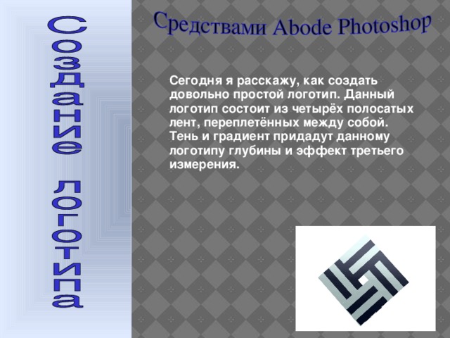 Сегодня я расскажу, как создать довольно простой логотип. Данный логотип состоит из четырёх полосатых лент, переплетённых между собой. Тень и градиент придадут данному логотипу глубины и эффект третьего измерения.   