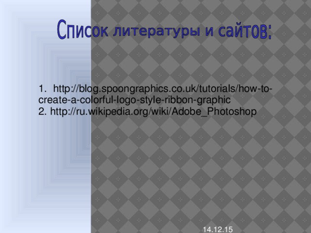 1. http://blog.spoongraphics.co.uk/tutorials/how-to-create-a-colorful-logo-style-ribbon-graphic 2. http://ru.wikipedia.org/wiki/Adobe_Photoshop 