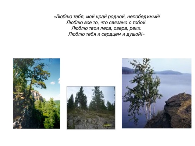 «Люблю тебя, мой край родной, непобедимый!  Люблю все то, что связано с тобой.  Люблю твои леса, озера, реки.  Люблю тебя и сердцем и душой!»     