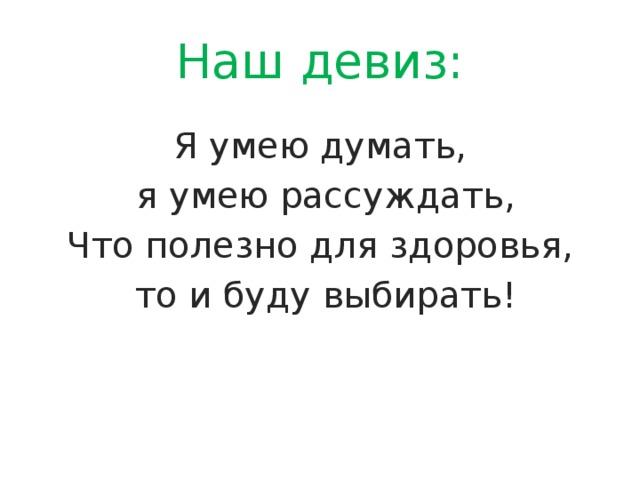 Наш девиз: Я умею думать, я умею рассуждать, Что полезно для здоровья, то и буду выбирать! 