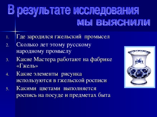 Где зародился гжельский промысел Сколько лет этому русскому народному промыслу  Какие Мастера работают на фабрике «Гжель» Какие элементы рисунка используются в гжельской росписи Какими цветами выполняется роспись на посуде и предметах быта 
