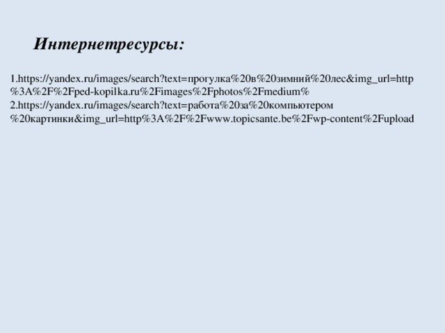 Интернетресурсы: 1.https://yandex.ru/images/search?text=прогулка%20в%20зимний%20лес&img_url=http%3A%2F%2Fped-kopilka.ru%2Fimages%2Fphotos%2Fmedium% 2.https://yandex.ru/images/search?text=работа%20за%20компьютером%20картинки&img_url=http%3A%2F%2Fwww.topicsante.be%2Fwp-content%2Fupload 