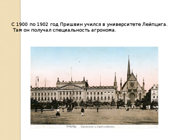 С 1900 по 1902 год Пришвин учился в университете Лейпцига.  Там он получал специальность агронома.    