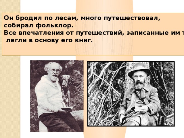 Он бродил по лесам, много путешествовал, собирал фольклор. Все впечатления от путешествий, записанные им тогда,  легли в основу его книг.    
