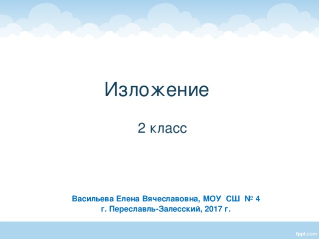 Изложение   2 класс Васильева Елена Вячеславовна, МОУ СШ № 4 г. Переславль-Залесский, 2017 г.  