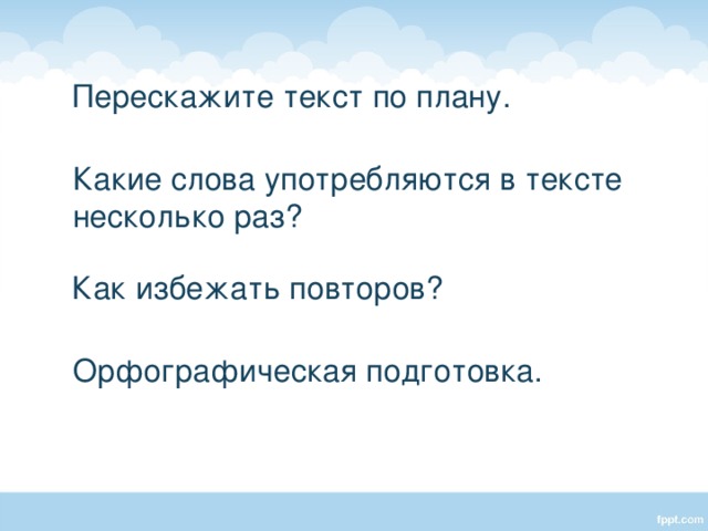  Перескажите текст по плану.  Какие слова употребляются в тексте несколько раз?  Как избежать повторов?  Орфографическая подготовка. Аквариум, там, в воду.  