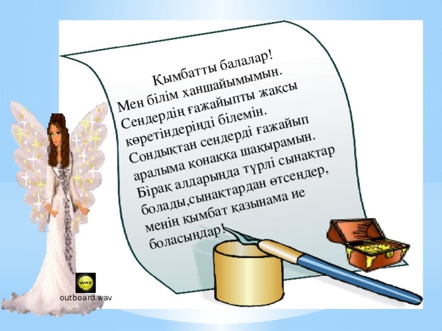  Қымбатты балалар! Мен білім ханшайымымын. Сендердің ғажайыпты жақсы көретіндеріңді білемін. Сондықтан сендерді ғажайып аралыма қонаққа шақырамын. Бірақ алдарыңда түрлі сынақтар болады,сынақтардан өтсеңдер, менің қымбат қазынама ие боласыңдар! 