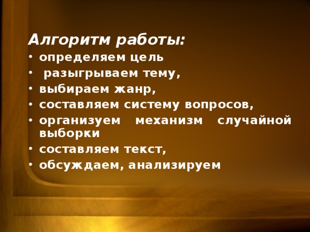Алгоритм работы: определяем цель  разыгрываем тему, выбираем жанр, составляем систему вопросов, организуем механизм случайной выборки составляем текст, обсуждаем, анализируем 