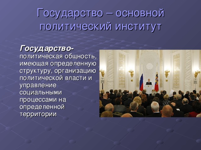 Государство – основной политический институт  Государство- политическая общность, имеющая определенную структуру, организацию политической власти и управление социальными процессами на определенной территории  