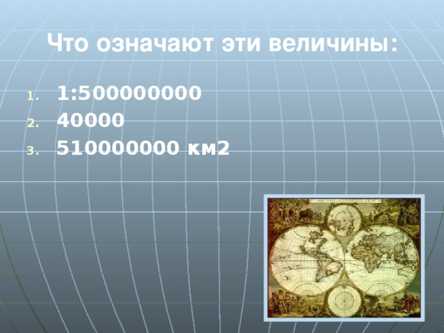 Что означают эти величины: 1:500000000 40000 510000000 км2 