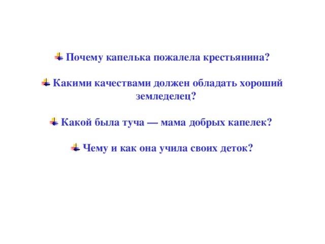  Почему капелька пожалела крестьянина?   Какими качествами должен обладать хороший земледелец?   Какой была туча — мама добрых капелек?   Чему и как она учила своих деток?    