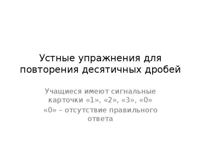 Устные упражнения для повторения десятичных дробей Учащиеся имеют сигнальные карточки «1», «2», «3», «0» «0» – отсутствие правильного ответа 