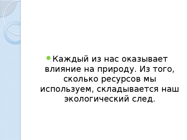 Каждый из нас оказывает влияние на природу. Из того, сколько ресурсов мы используем, складывается наш экологический след. 