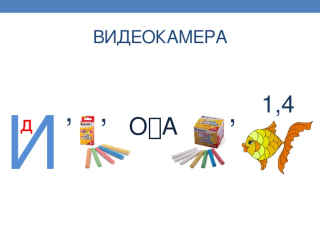 ВИДЕОКАМЕРА 1,4 , , , И д О  А 
