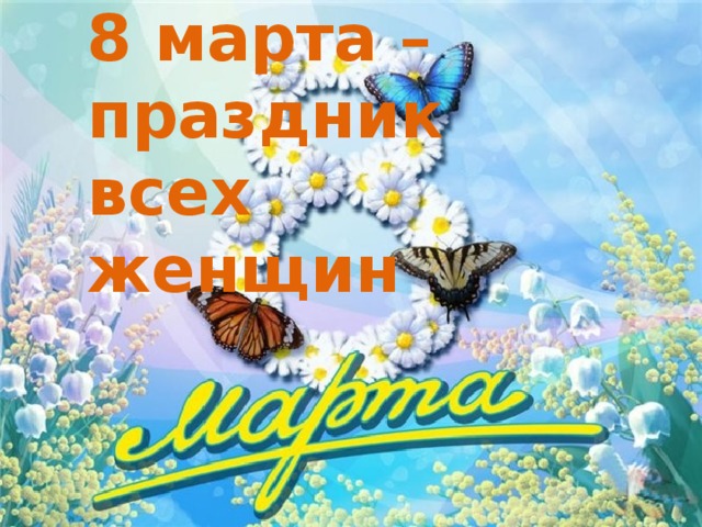 8 марта – праздник всех женщин 
