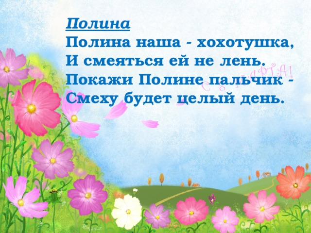 Полина Полина наша - хохотушка, И смеяться ей не лень. Покажи Полине пальчик - Смеху будет целый день. 
