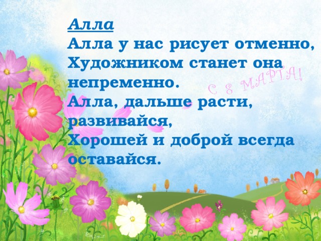 Алла Алла у нас рисует отменно,  Художником станет она непременно. Алла, дальше расти, развивайся, Хорошей и доброй всегда оставайся. 