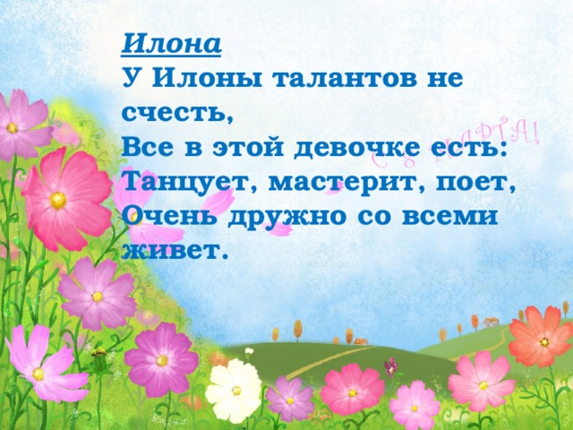 Илона У Илоны талантов не счесть, Все в этой девочке есть: Танцует, мастерит, поет, Очень дружно со всеми живет. 