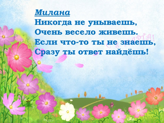 Милана Никогда не унываешь, Очень весело живешь. Если что-то ты не знаешь, Сразу ты ответ найдёшь! 