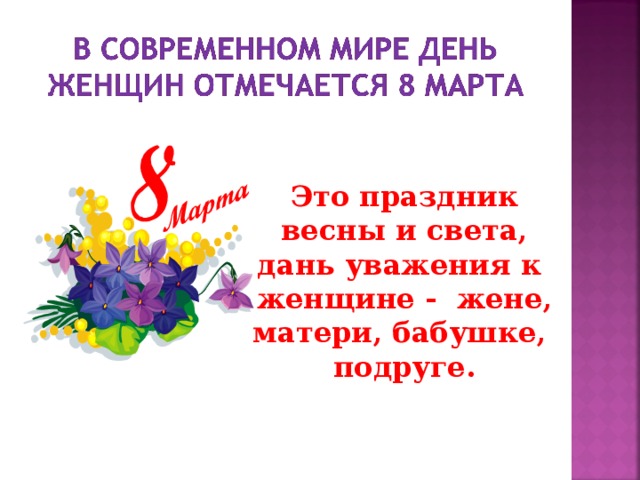 Это праздник весны и света, дань уважения к женщине - жене, матери, бабушке, подруге. 