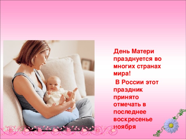 День Матери празднуется во многих странах мира!  В России этот праздник принято отмечать в последнее воскресенье ноября 