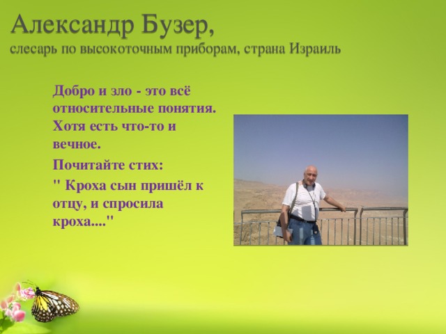 Александр Бузер,  слесарь по высокоточным приборам, страна Израиль Добро и зло - это всё относительные понятия. Хотя есть что-то и вечное. Почитайте стих: 
