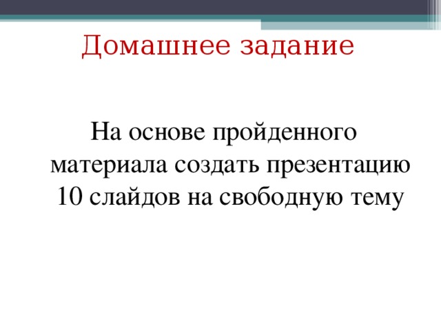 Домашнее задание На основе пройденного материала создать презентацию 10 слайдов на свободную тему 