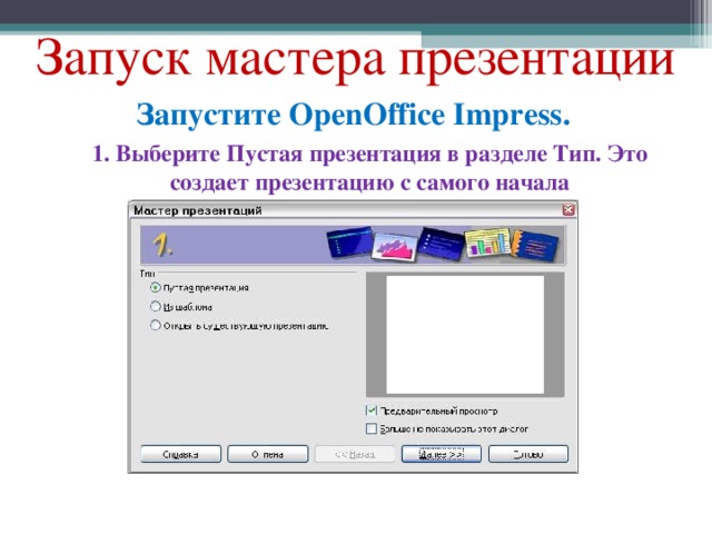 Запуск мастера презентации Запустите OpenOffice Impress. 1. Выберите Пустая презентация в разделе Тип. Это создает презентацию с самого начала 