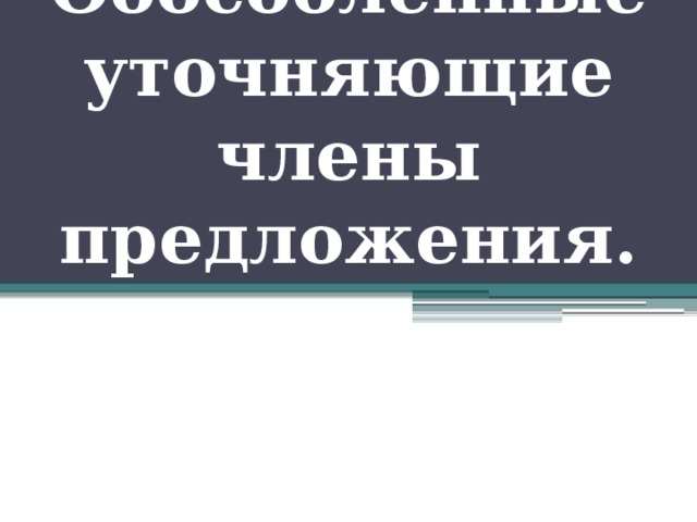 Обособленные уточняющие члены предложения. 
