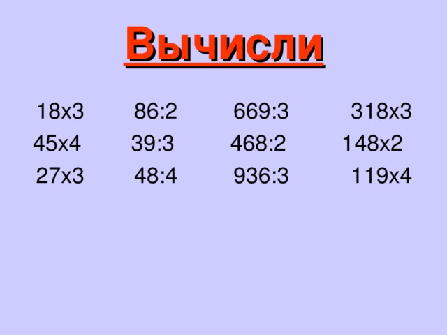 Вычисли 18х3 86:2 669:3 318х3 45х4 39:3 468:2 148х2 27х3 48:4 936:3 119х4 