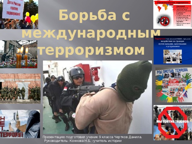  Борьба с международным терроризмом Презентацию подготовил ученик 9 класса Чертков Данила. Руководитель: Коннова Н.Б. –учитель истории 