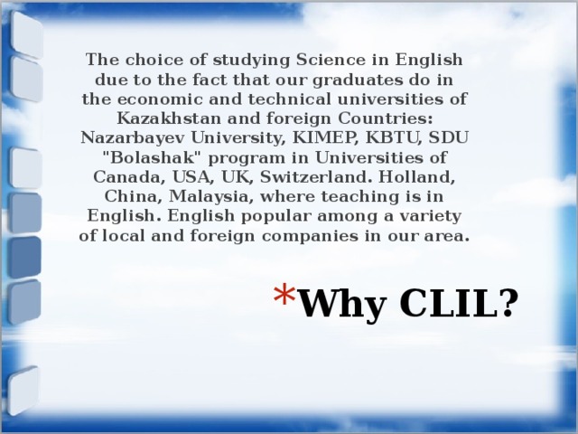 The choice of studying Science in English due to the fact that our graduates do in the economic and technical universities of Kazakhstan and foreign Countries: Nazarbayev University, KIMEP, KBTU, SDU 