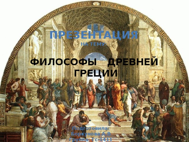 ПРЕЗЕНТАЦИЯ  НА ТЕМУ: ФИЛОСОФЫ ДРЕВНЕЙ ГРЕЦИИ Подготовила: Боркунова А.В Группа: Гс-1411 
