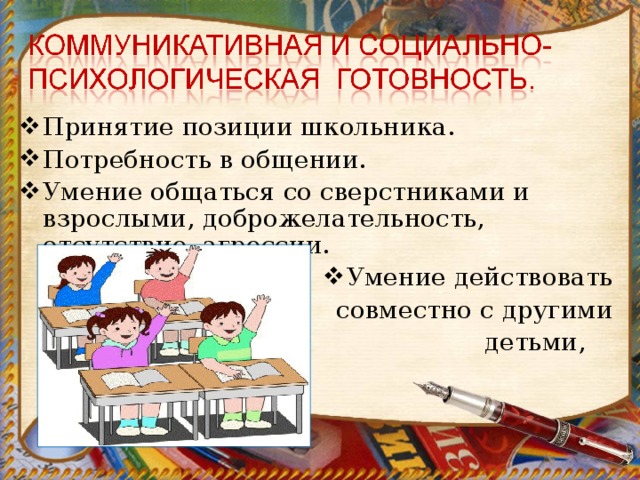 Принятие позиции школьника. Потребность в общении. Умение общаться со сверстниками и взрослыми, доброжелательность, отсутствие агрессии. Умение действовать совместно с другими  детьми, подчиняться  интересам группы. 