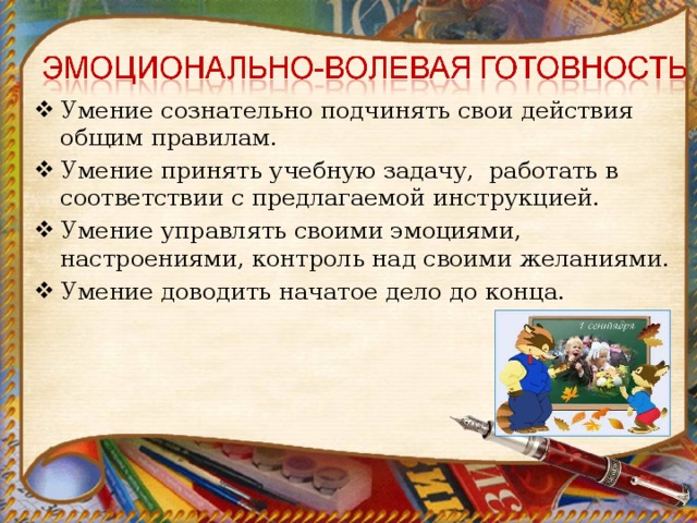 Умение сознательно подчинять свои действия общим правилам. Умение принять учебную задачу, работать в соответствии с предлагаемой инструкцией. Умение управлять своими эмоциями, настроениями, контроль над своими желаниями. Умение доводить начатое дело до конца. 