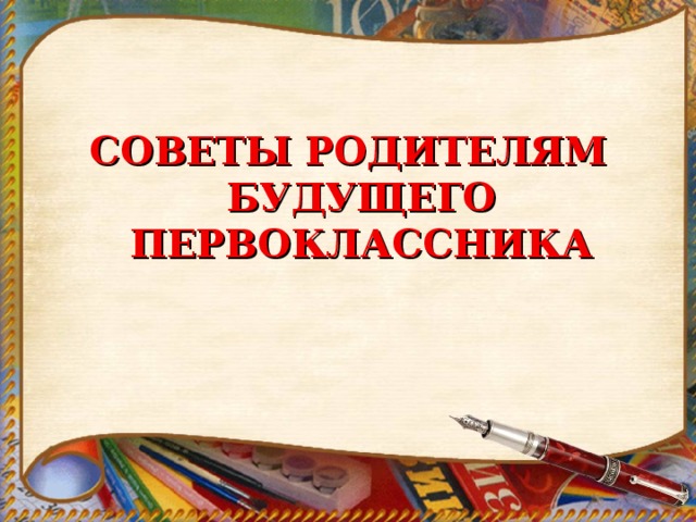 СОВЕТЫ РОДИТЕЛЯМ БУДУЩЕГО ПЕРВОКЛАССНИКА 