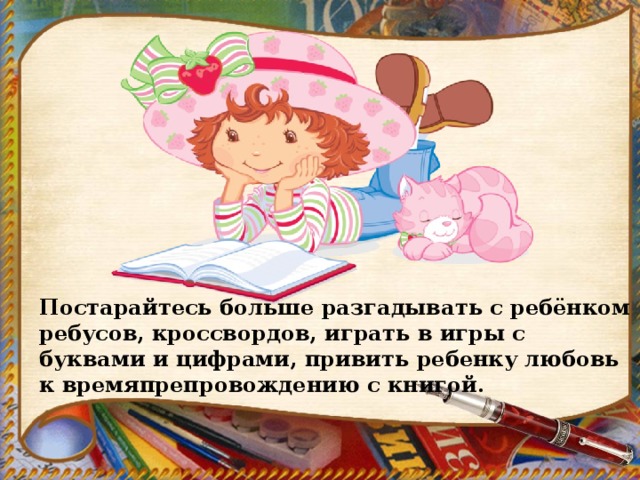 Постарайтесь больше разгадывать с ребёнком ребусов, кроссвордов, играть в игры с буквами и цифрами, привить ребенку любовь к времяпрепровождению с книгой. 