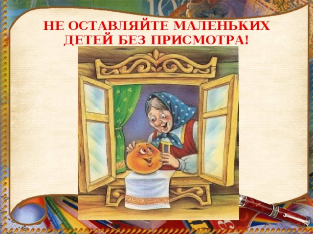 НЕ ОСТАВЛЯЙТЕ МАЛЕНЬКИХ ДЕТЕЙ БЕЗ ПРИСМОТРА! 