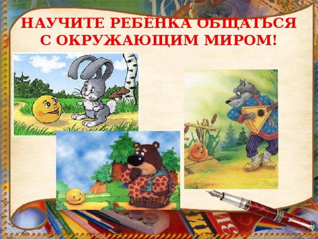 НАУЧИТЕ РЕБЁНКА ОБЩАТЬСЯ С ОКРУЖАЮЩИМ МИРОМ! 