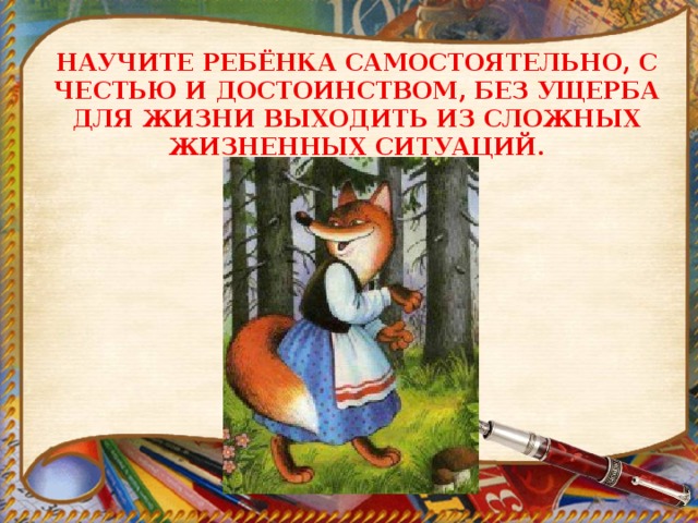 НАУЧИТЕ РЕБЁНКА САМОСТОЯТЕЛЬНО, С ЧЕСТЬЮ И ДОСТОИНСТВОМ, БЕЗ УЩЕРБА ДЛЯ ЖИЗНИ ВЫХОДИТЬ ИЗ СЛОЖНЫХ ЖИЗНЕННЫХ СИТУАЦИЙ. 