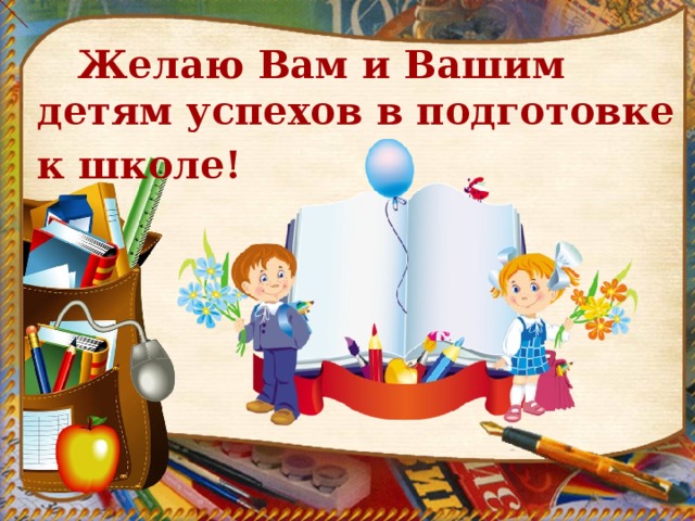  Желаю Вам и Вашим детям успехов в подготовке к школе!  