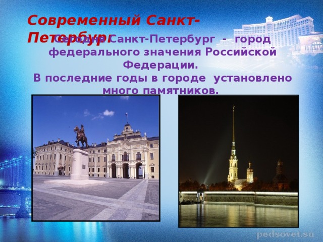 Современный Санкт-Петербург Сегодня Санкт-Петербург - город федерального значения Российской Федерации. В последние годы в городе установлено много памятников. 